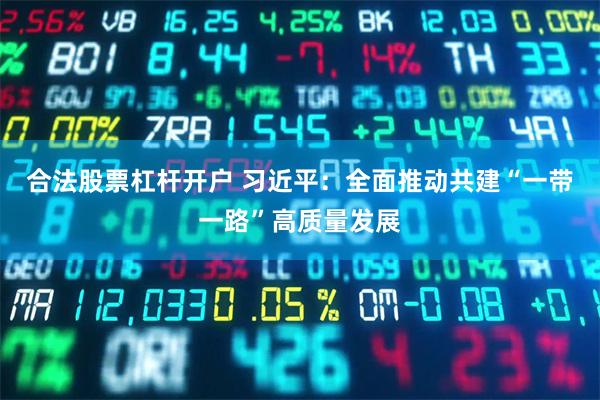 合法股票杠杆开户 习近平：全面推动共建“一带一路”高质量发展