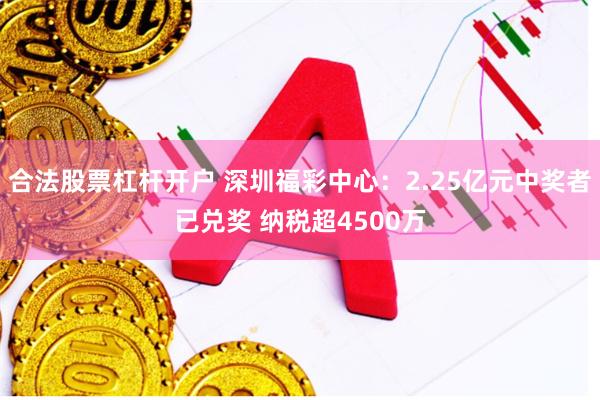 合法股票杠杆开户 深圳福彩中心：2.25亿元中奖者已兑奖 纳