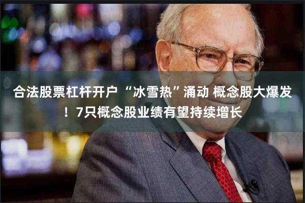 合法股票杠杆开户 “冰雪热”涌动 概念股大爆发！7只概念股业绩有望持续增长