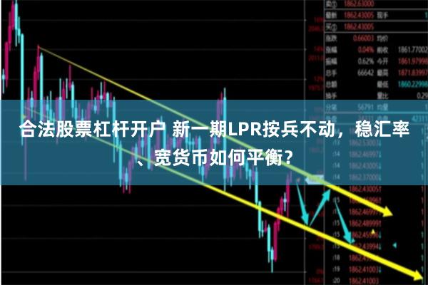 合法股票杠杆开户 新一期LPR按兵不动，稳汇率、宽货币如
