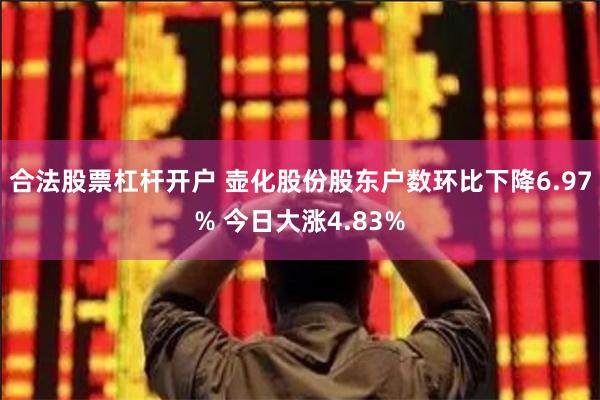合法股票杠杆开户 壶化股份股东户数环比下降6.97% 今