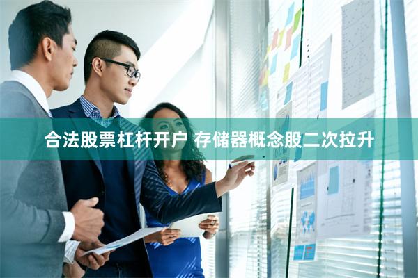 合法股票杠杆开户 存储器概念股二次拉升