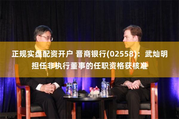 正规实盘配资开户 晋商银行(02558)：武灿明担任非执