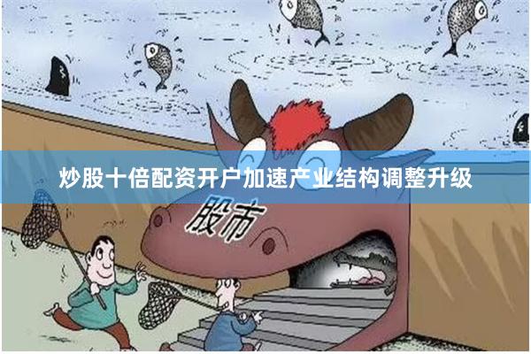 炒股十倍配资开户加速产业结构调整升级