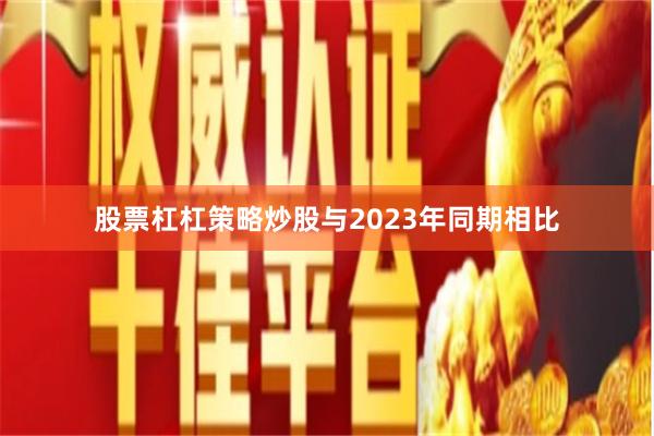 股票杠杠策略炒股与2023年同期相比