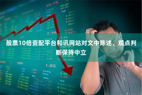 股票10倍资配平台和讯网站对文中陈述、观点判断保持中立