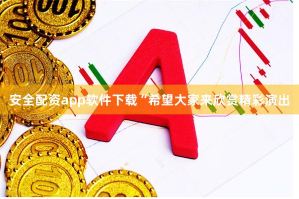安全配资app软件下载“希望大家来欣赏精彩演出