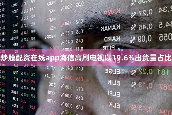 炒股配资在线app海信高刷电视以19.6%出货量占比