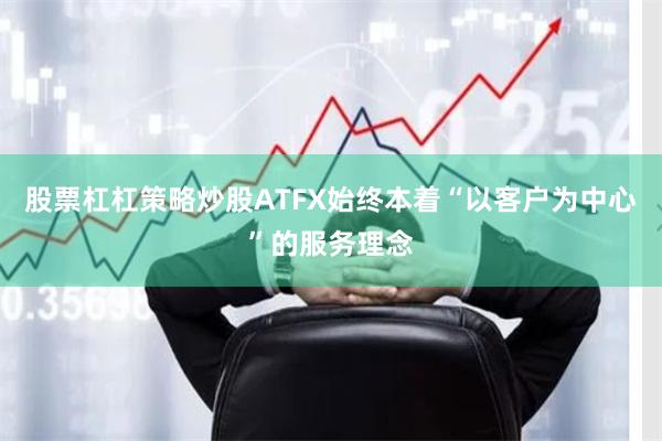 股票杠杠策略炒股ATFX始终本着“以客户为中心”的服务理念
