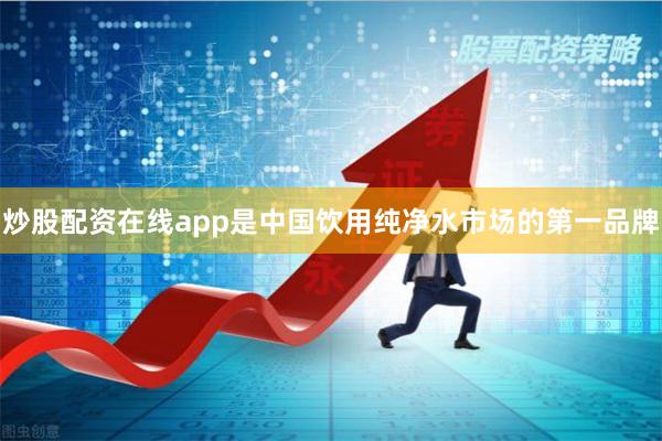 炒股配资在线app是中国饮用纯净水市场的第一品牌