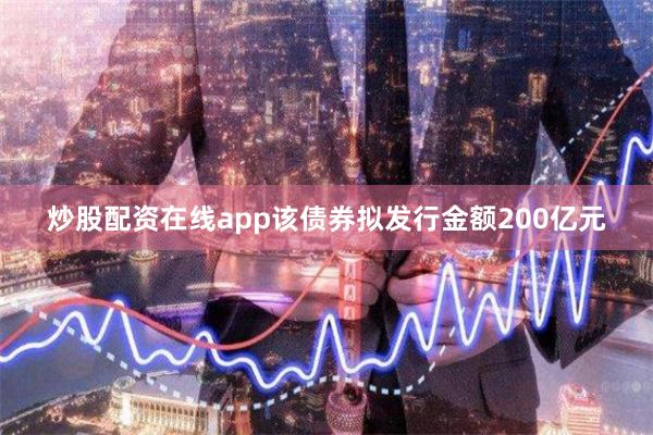 炒股配资在线app该债券拟发行金额200亿元