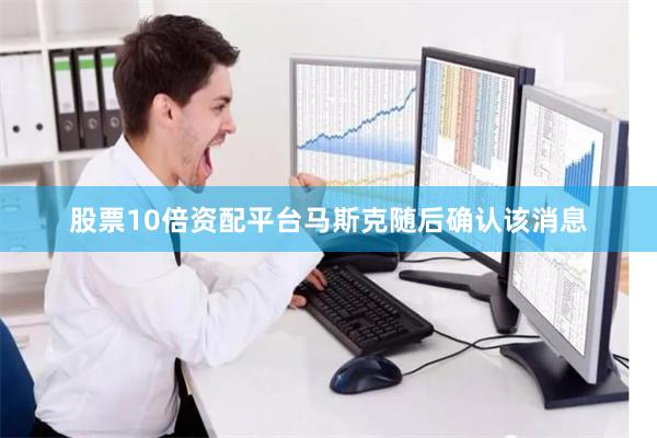 股票10倍资配平台　　马斯克随后确认该消息