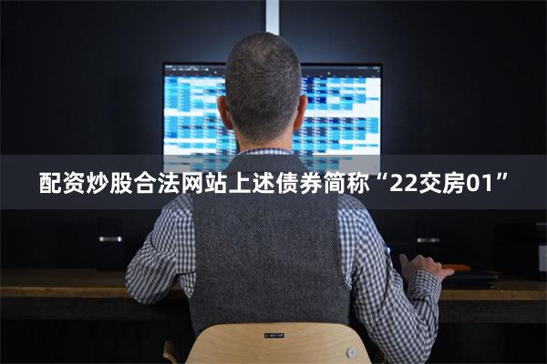 配资炒股合法网站上述债券简称“22交房01”