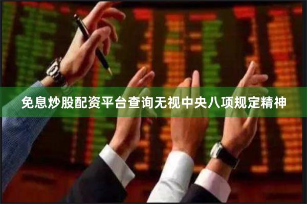 免息炒股配资平台查询无视中央八项规定精神