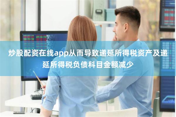 炒股配资在线app从而导致递延所得税资产及递延所得税负债科目金额减少
