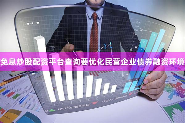 免息炒股配资平台查询要优化民营企业债券融资环境