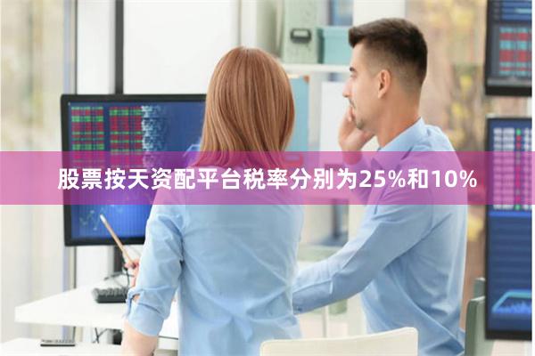 股票按天资配平台税率分别为25%和10%