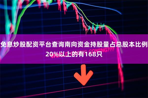 免息炒股配资平台查询南向资金持股量占总股本比例20%以上的有168只