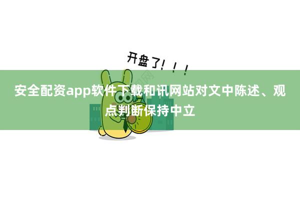 安全配资app软件下载和讯网站对文中陈述、观点判断保持中