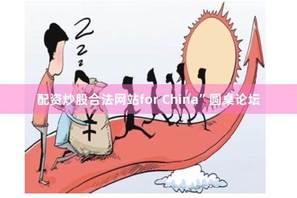配资炒股合法网站for China”圆桌论坛