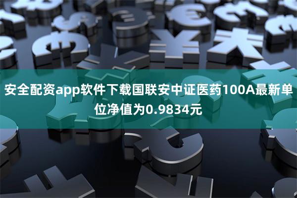 安全配资app软件下载国联安中证医药100A最新单位净值为0.9834元