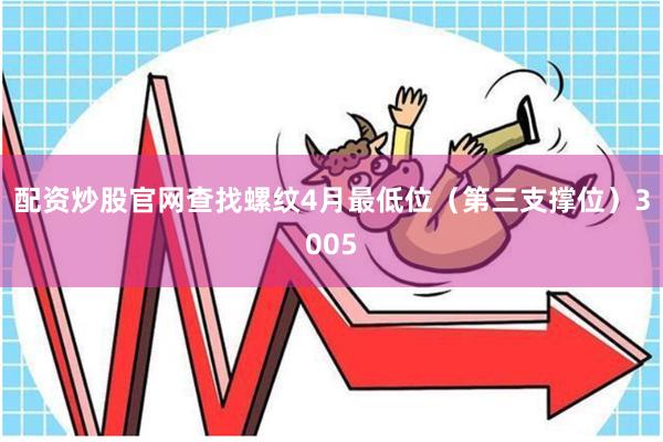 配资炒股官网查找螺纹4月最低位（第三支撑位）3005