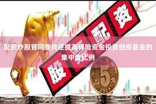 配资炒股官网查找还提高保险资金投资创投基金的集中度比例