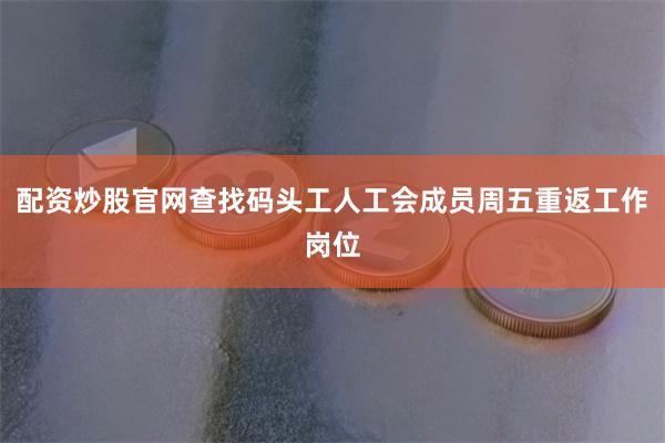 配资炒股官网查找码头工人工会成员周五重返工作岗位