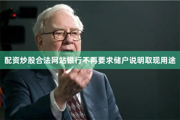 配资炒股合法网站银行不再要求储户说明取现用途