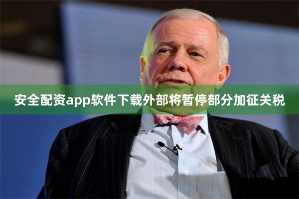 安全配资app软件下载外部将暂停部分加征关税