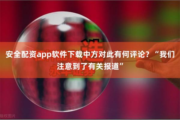 安全配资app软件下载中方对此有何评论？“我们注意到了有关报道”