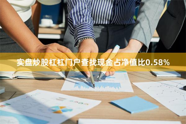 实盘炒股杠杠门户查找现金占净值比0.58%