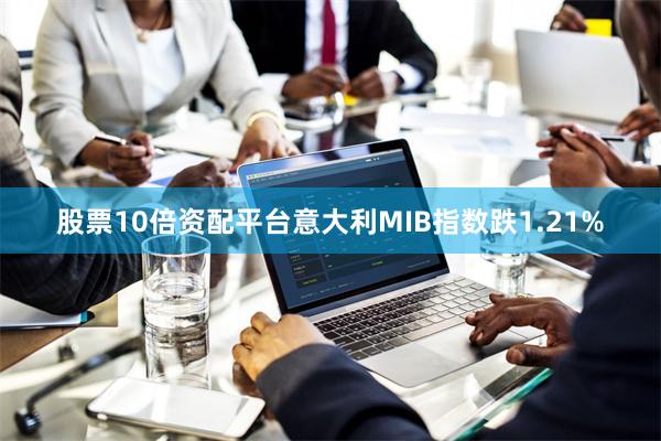 股票10倍资配平台意大利MIB指数跌1.21%
