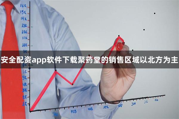 安全配资app软件下载聚药堂的销售区域以北方为主