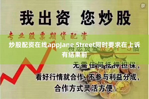 炒股配资在线appJane Street同时要求在上诉有结果前