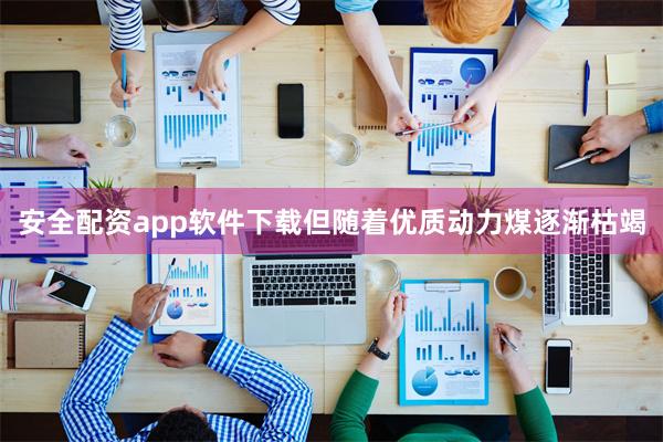 安全配资app软件下载但随着优质动力煤逐渐枯竭