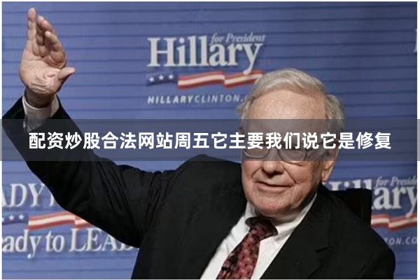 配资炒股合法网站周五它主要我们说它是修复