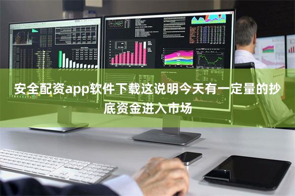安全配资app软件下载这说明今天有一定量的抄底资金进入市场