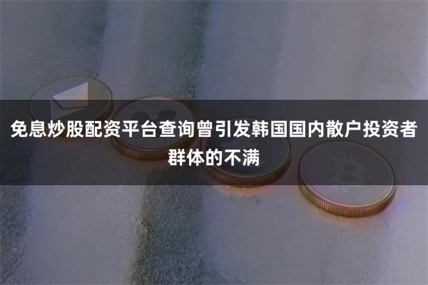 免息炒股配资平台查询曾引发韩国国内散户投资者群体的不满