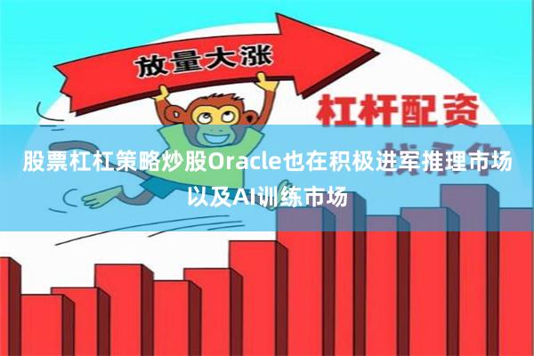 股票杠杠策略炒股Oracle也在积极进军推理市场以及AI训练