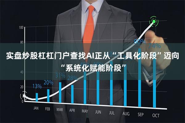 实盘炒股杠杠门户查找AI正从“工具化阶段”迈向“系统化赋能阶段”