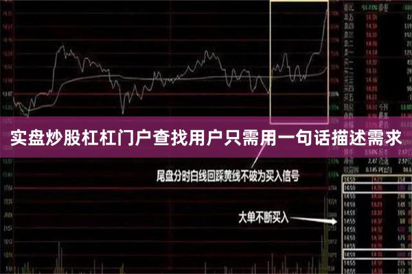 实盘炒股杠杠门户查找用户只需用一句话描述需求