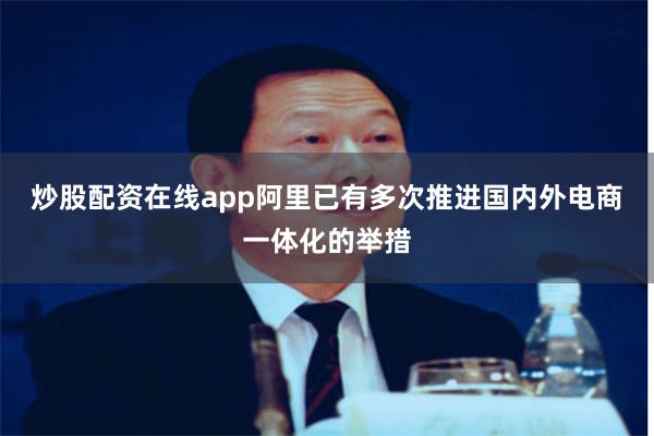 炒股配资在线app阿里已有多次推进国内外电商一体化的举措
