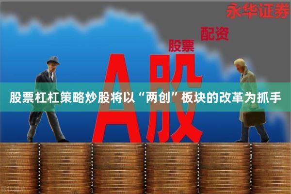 股票杠杠策略炒股将以“两创”板块的改革为抓手