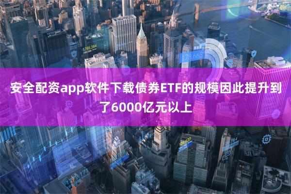 安全配资app软件下载债券ETF的规模因此提升到了600