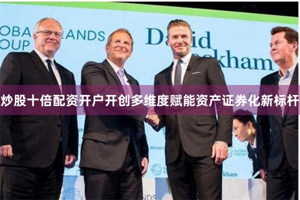炒股十倍配资开户开创多维度赋能资产证券化新标杆