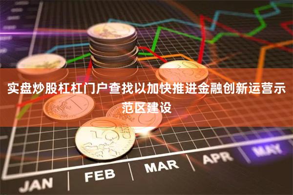 实盘炒股杠杠门户查找以加快推进金融创新运营示范区建设