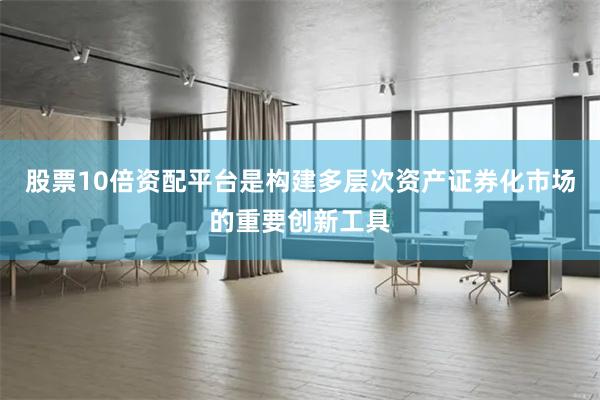 股票10倍资配平台是构建多层次资产证券化市场的重要创新工具