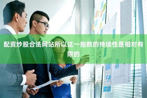 配资炒股合法网站所以这一指数的持续性是相对有限的