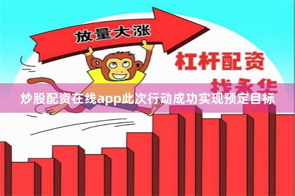 炒股配资在线app此次行动成功实现预定目标